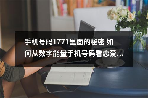 手机号码1771里面的秘密 如何从数字能量手机号码看恋爱密码