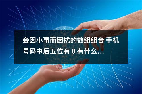会因小事而困扰的数组组合 手机号码中后五位有 0 有什么奥秘