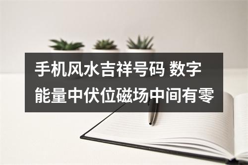 手机风水吉祥号码 数字能量中伏位磁场中间有零