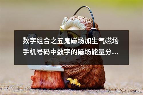 数字组合之五鬼磁场加生气磁场 手机号码中数字的磁场能量分析