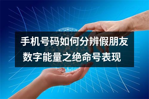 手机号码如何分辨假朋友 数字能量之绝命号表现