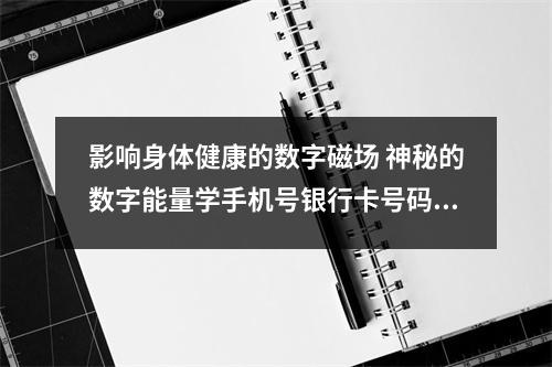 影响身体健康的数字磁场 神秘的数字能量学手机号银行卡号码透露了你人生的起起伏伏