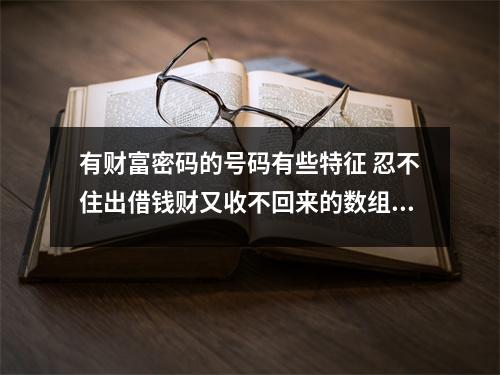 有财富密码的号码有些特征 忍不住出借钱财又收不回来的数组组合