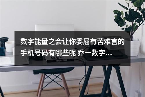 数字能量之会让你委屈有苦难言的手机号码有哪些呢 乔一数字能量学手机号码中容易出现风险的绝命磁场数字组合
