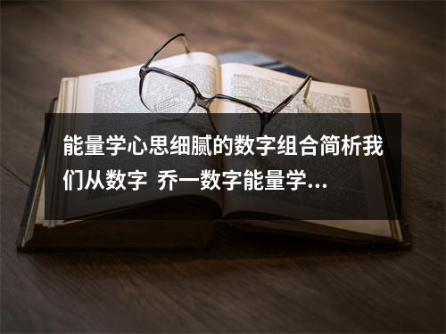 能量学心思细腻的数字组合简析我们从数字  乔一数字能量学，手机号码1212容易被骗，为什