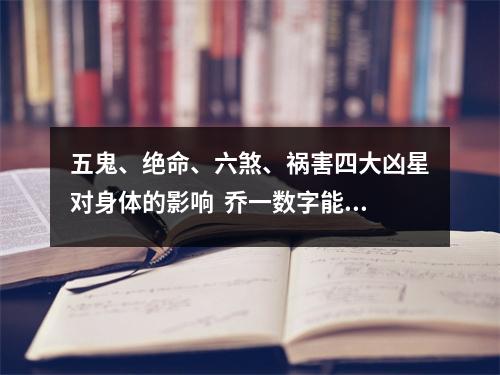 五鬼、绝命、六煞、祸害四大凶星对身体的影响  乔一数字能量学，伏位加生气磁场组合分析数字能量