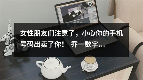 女性朋友们注意了，小心你的手机号码出卖了你！  乔一数字能量学 吸财守财的6位数字组合(吉祥守