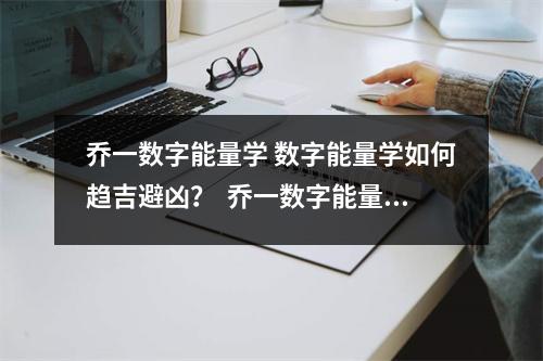 乔一数字能量学 数字能量学如何趋吉避凶？  乔一数字能量学手机号码为什么延年前后有0如01