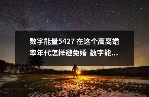 数字能量5427 在这个高离婚率年代怎样避免婚  数字能量30 218在手机号码里代表什么意思