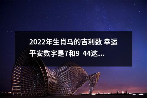 2022年生肖马的吉利数 幸运平安数字是7和9  44这个数字意味着什么,号码解密28