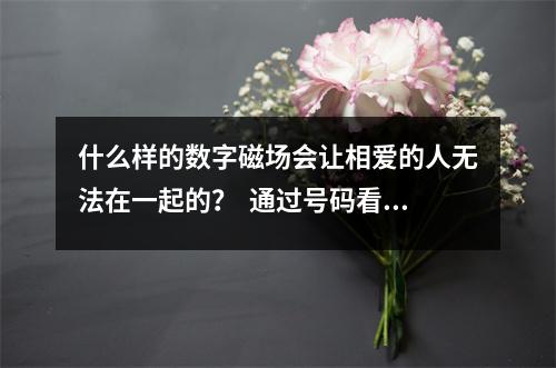 什么样的数字磁场会让相爱的人无法在一起的？  通过号码看你对工作的态度