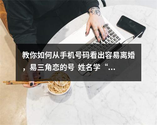教你如何从手机号码看出容易离婚，易三角恋的号  姓名学“静”字解析一起来看看
