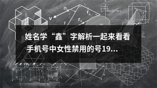 姓名学“鑫”字解析一起来看看  手机号中女性禁用的号19.91 78.87