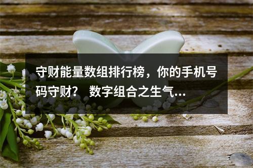 守财能量数组排行榜，你的手机号码守财？  数字组合之生气磁场加延年磁场