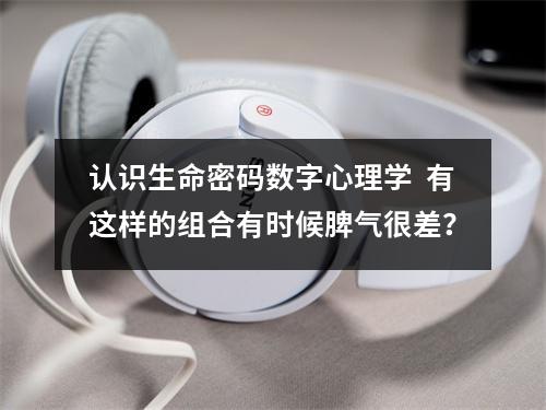 认识生命密码数字心理学  有这样的组合有时候脾气很差？