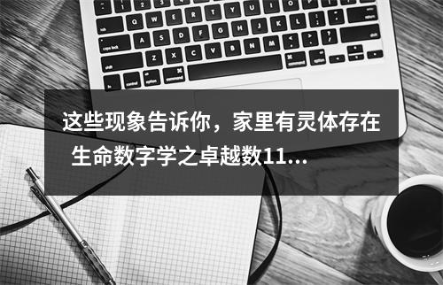 这些现象告诉你，家里有灵体存在  生命数字学之卓越数11的详细解析