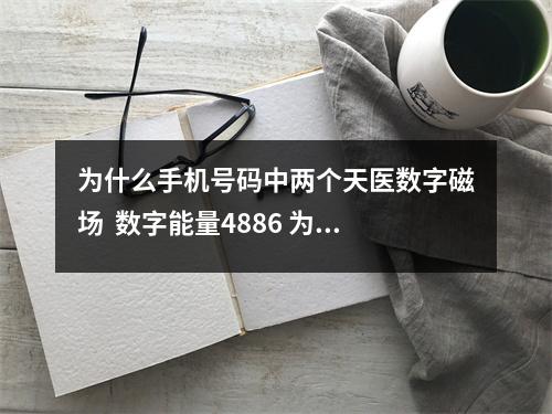 为什么手机号码中两个天医数字磁场  数字能量4886 为什么六煞磁场代表烂桃花。