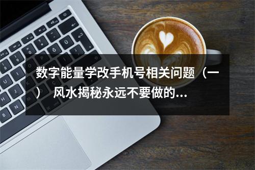数字能量学改手机号相关问题（一）  风水揭秘永远不要做的九件事！