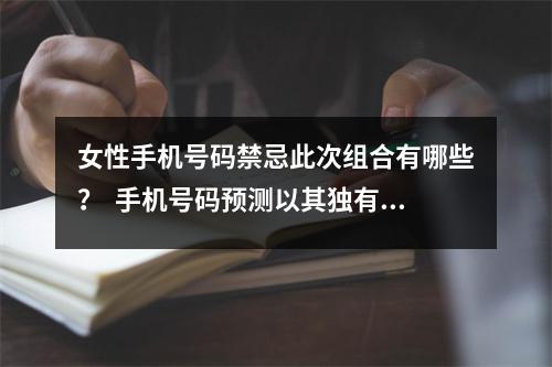 女性手机号码禁忌此次组合有哪些？  手机号码预测以其独有的简单、直观、便利和快速的