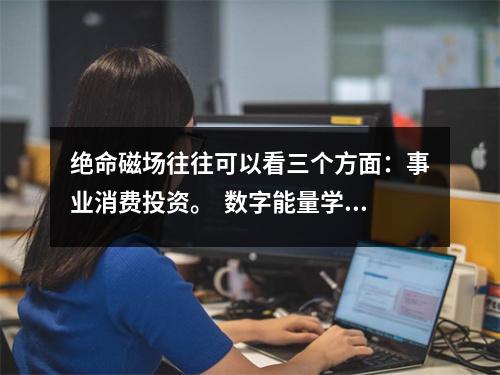 绝命磁场往往可以看三个方面：事业消费投资。  数字能量学五行对应数字以及身体健康状况