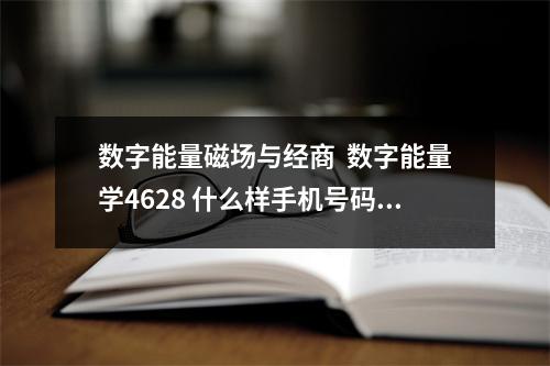 数字能量磁场与经商  数字能量学4628 什么样手机号码旺感情旺婚姻