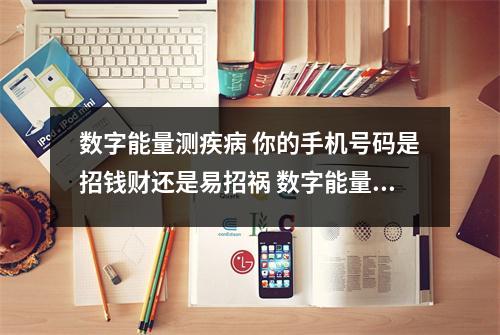 数字能量测疾病 你的手机号码是招钱财还是易招祸 数字能量号号绝密 不可不信的的数字能量学