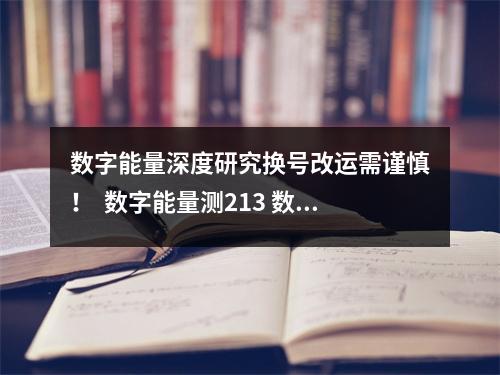 数字能量深度研究换号改运需谨慎！  数字能量测213 数字能量学五鬼加伏位的效用