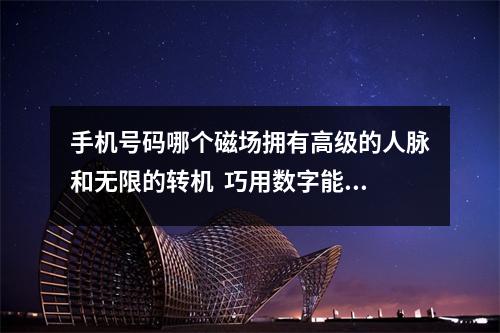 手机号码哪个磁场拥有高级的人脉和无限的转机  巧用数字能量学破解七年之痒让婚姻长长久久。