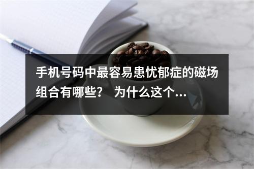 手机号码中最容易患忧郁症的磁场组合有哪些？  为什么这个磁场组合有固定资产却留不住钱？有桃花