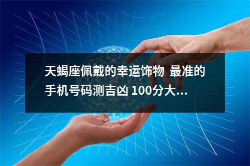 天蝎座佩戴的幸运饰物  最准的手机号码测吉凶 100分大吉手机号码
